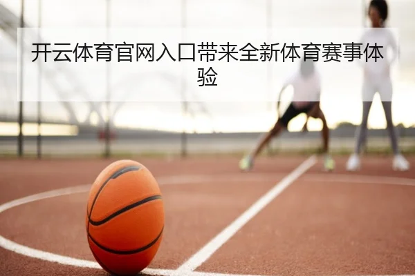 开云体育官网入口带来全新体育赛事体验