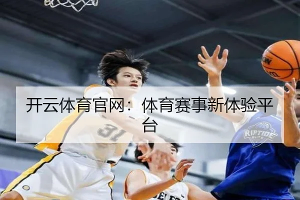 开云体育官网：体育赛事新体验平台
