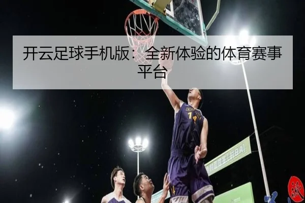 开云足球手机版：全新体验的体育赛事平台